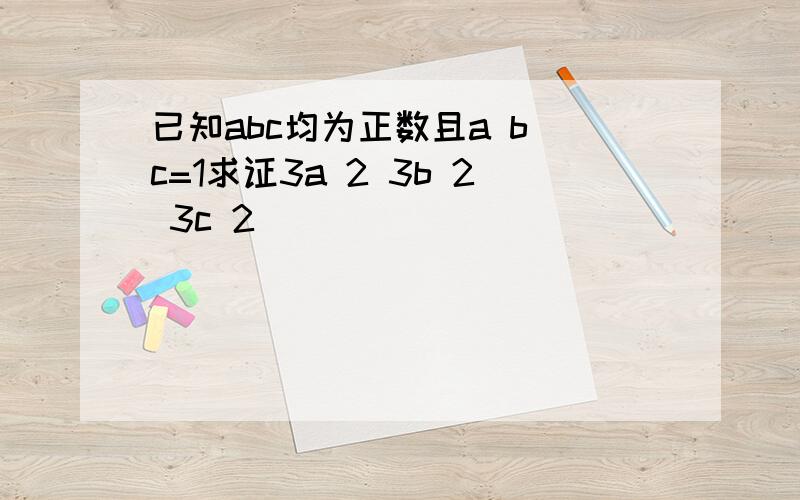 已知abc均为正数且a b c=1求证3a 2 3b 2 3c 2