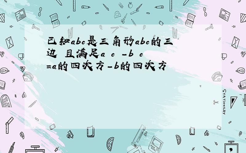 已知abc是三角形abc的三边 且满足a²c²-b²c²＝a的四次方-b的四次方