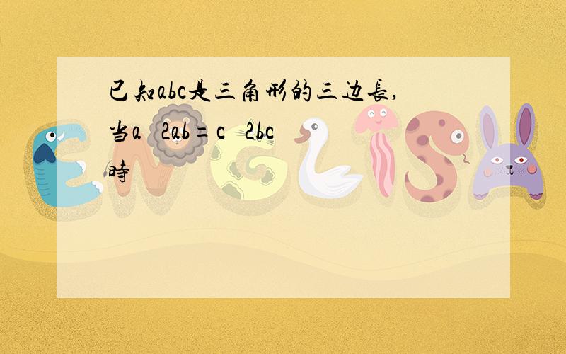 已知abc是三角形的三边长,当a² 2ab=c² 2bc时