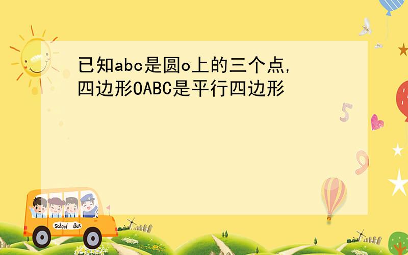 已知abc是圆o上的三个点,四边形OABC是平行四边形