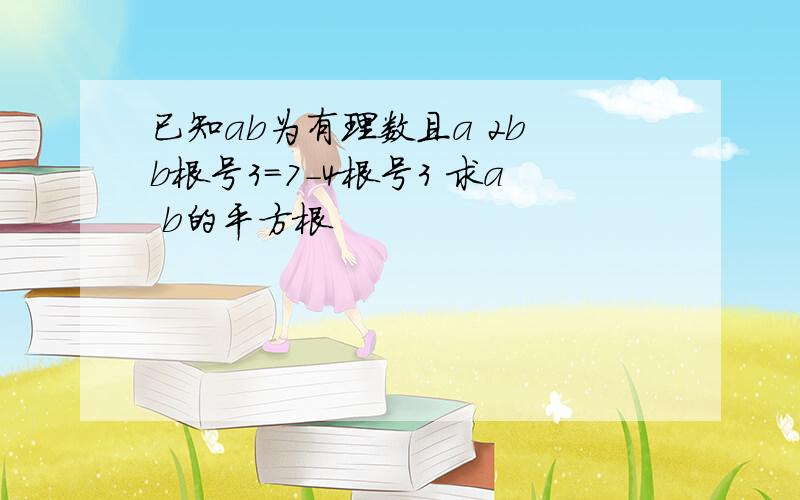 已知ab为有理数且a 2b b根号3=7-4根号3 求a b的平方根