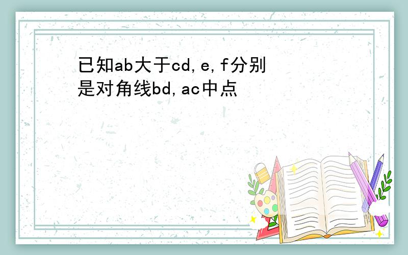 已知ab大于cd,e,f分别是对角线bd,ac中点