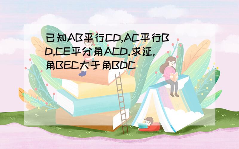 已知AB平行CD,AC平行BD,CE平分角ACD.求证,角BEC大于角BDC