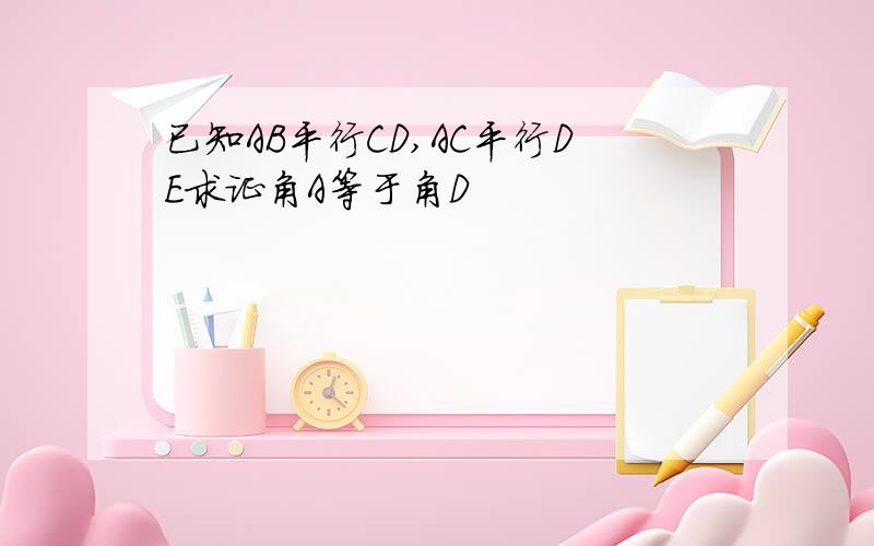 已知AB平行CD,AC平行DE求证角A等于角D