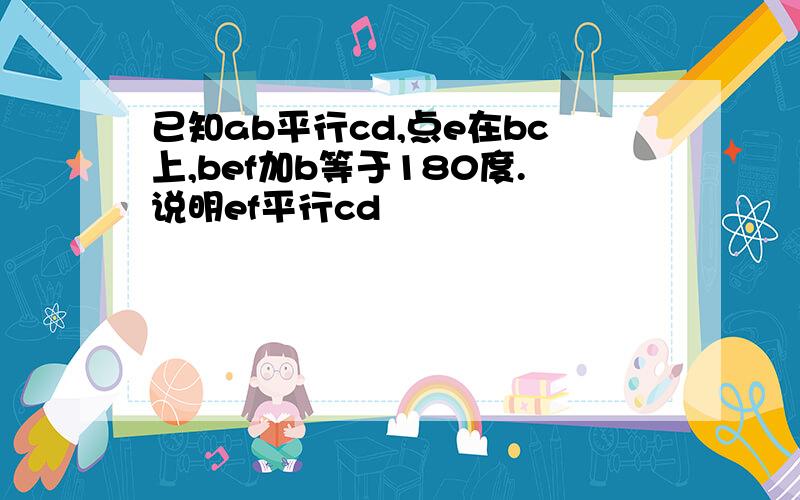 已知ab平行cd,点e在bc上,bef加b等于180度.说明ef平行cd