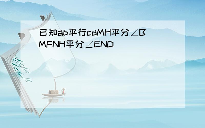 已知ab平行cdMH平分∠BMFNH平分∠END