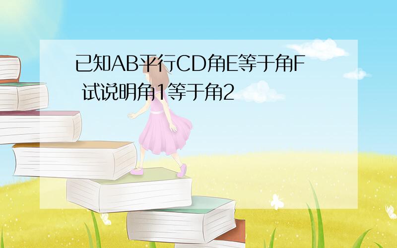 已知AB平行CD角E等于角F 试说明角1等于角2