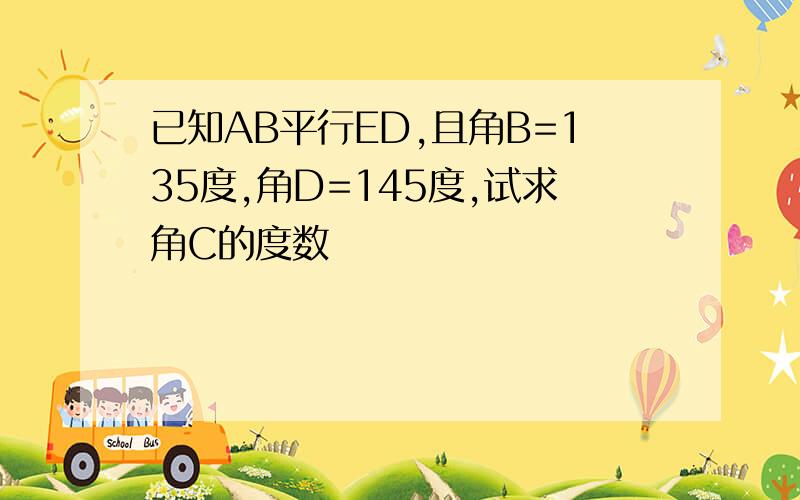 已知AB平行ED,且角B=135度,角D=145度,试求角C的度数