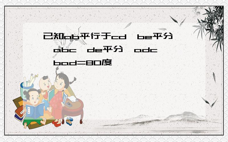 已知ab平行于cd,be平分∠abc,de平分∠adc,∠bad=80度