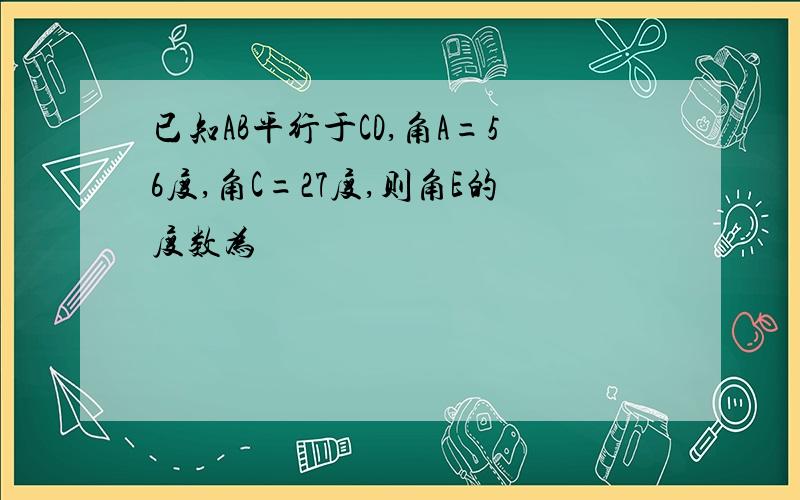 已知AB平行于CD,角A=56度,角C=27度,则角E的度数为