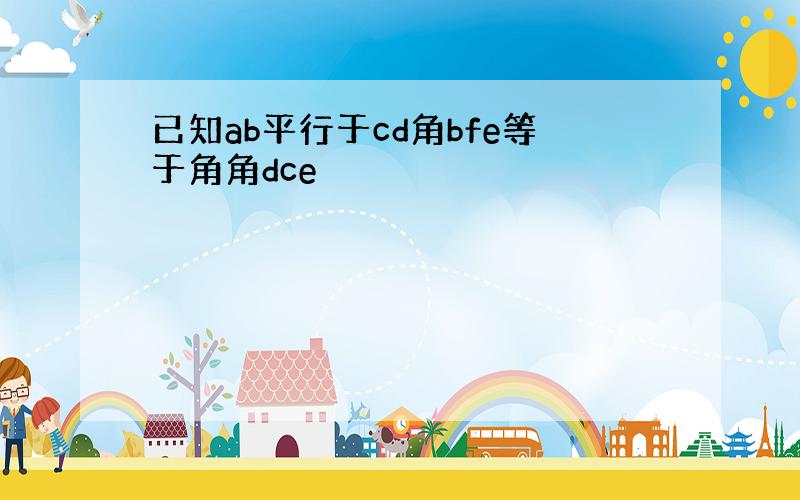 已知ab平行于cd角bfe等于角角dce