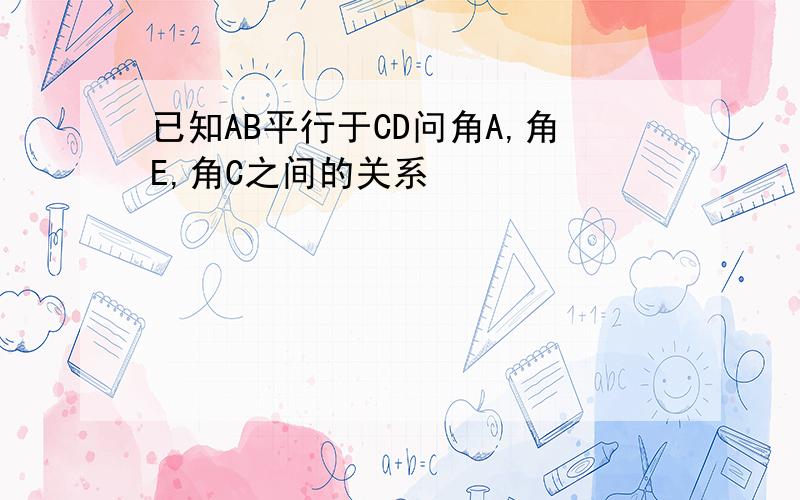 已知AB平行于CD问角A,角E,角C之间的关系