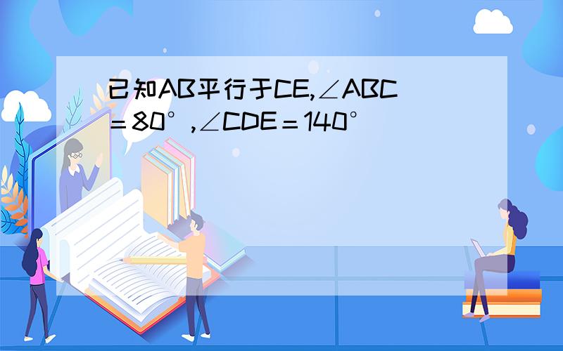 已知AB平行于CE,∠ABC＝80°,∠CDE＝140°