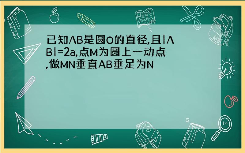 已知AB是圆O的直径,且|AB|=2a,点M为圆上一动点,做MN垂直AB垂足为N