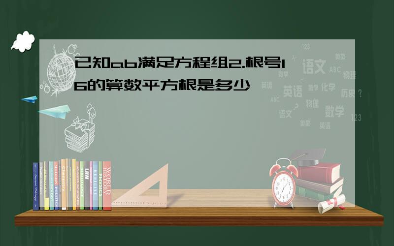 已知ab满足方程组2.根号16的算数平方根是多少