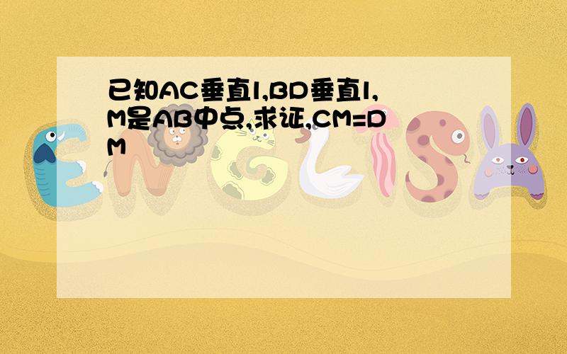 已知AC垂直l,BD垂直l,M是AB中点,求证,CM=DM