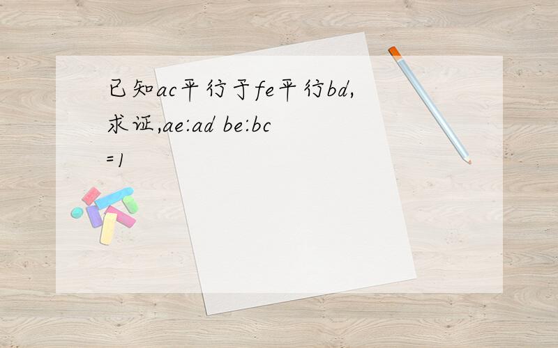 已知ac平行于fe平行bd,求证,ae:ad be:bc=1