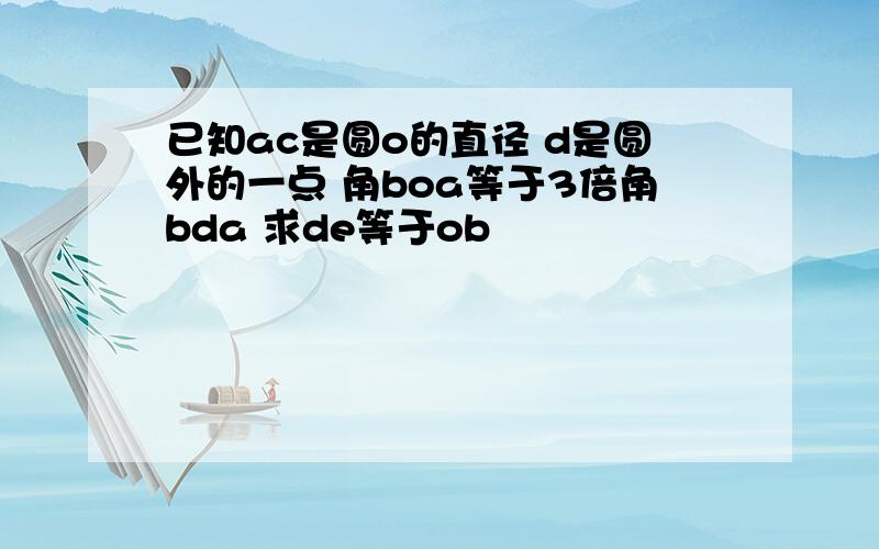 已知ac是圆o的直径 d是圆外的一点 角boa等于3倍角bda 求de等于ob