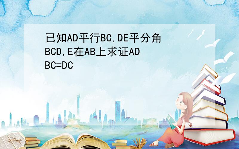 已知AD平行BC,DE平分角BCD,E在AB上求证AD BC=DC