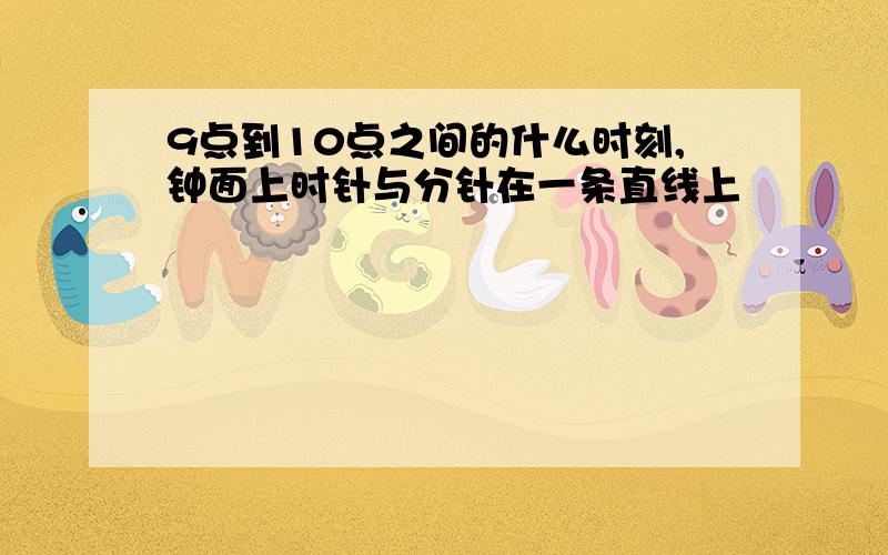 9点到10点之间的什么时刻,钟面上时针与分针在一条直线上