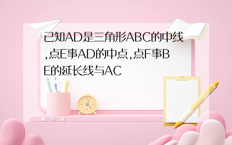 已知AD是三角形ABC的中线,点E事AD的中点,点F事BE的延长线与AC