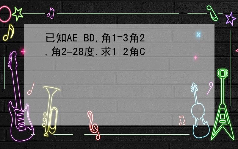 已知AE BD,角1=3角2,角2=28度.求1 2角C