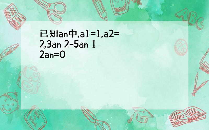 已知an中,a1=1,a2=2,3an 2-5an 1 2an=0