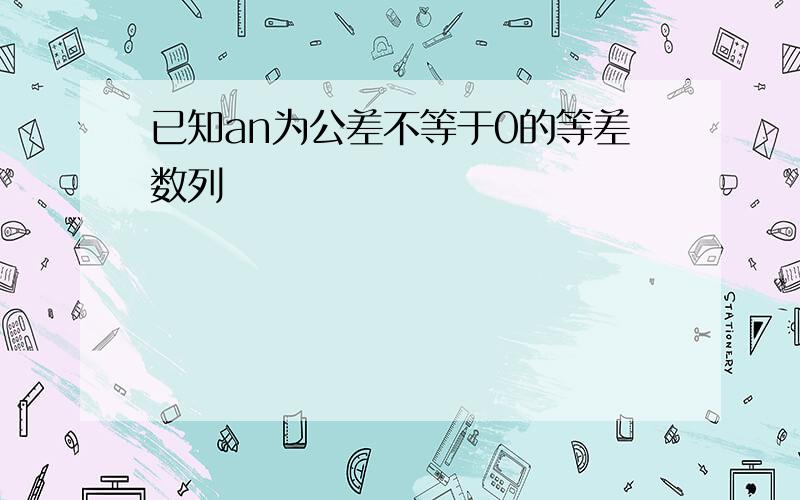 已知an为公差不等于0的等差数列