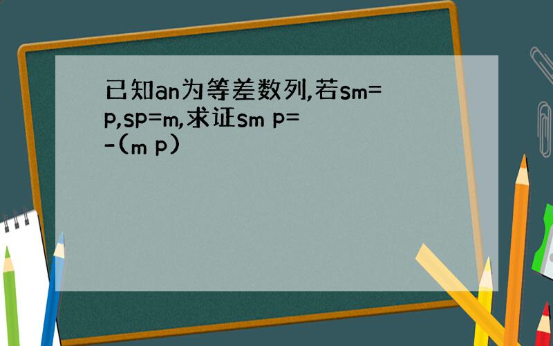 已知an为等差数列,若sm=p,sp=m,求证sm p=-(m p)