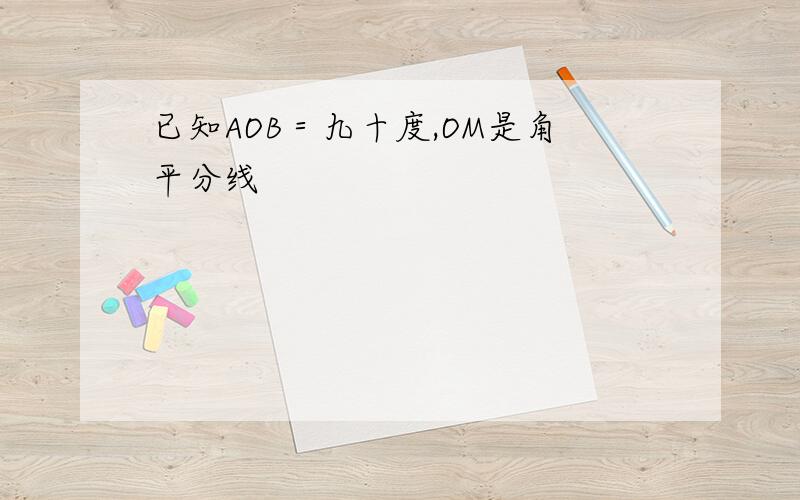 已知AOB＝九十度,OM是角平分线