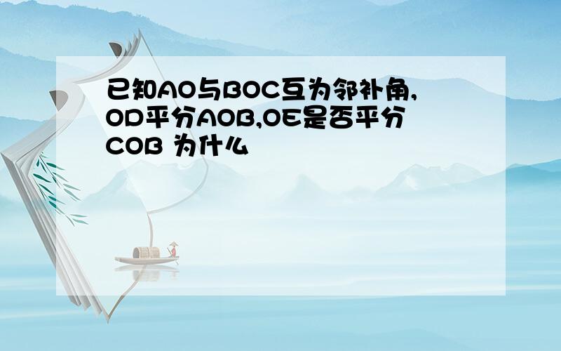 已知AO与BOC互为邻补角,OD平分AOB,OE是否平分COB 为什么