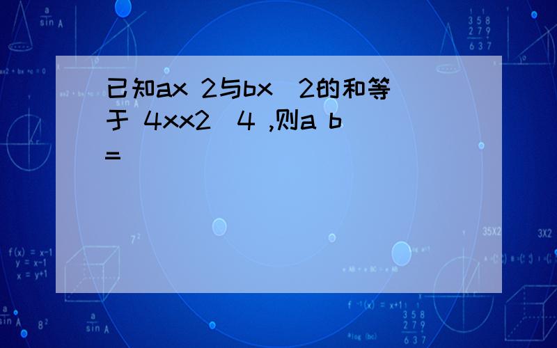 已知ax 2与bx−2的和等于 4xx2−4 ,则a b=_