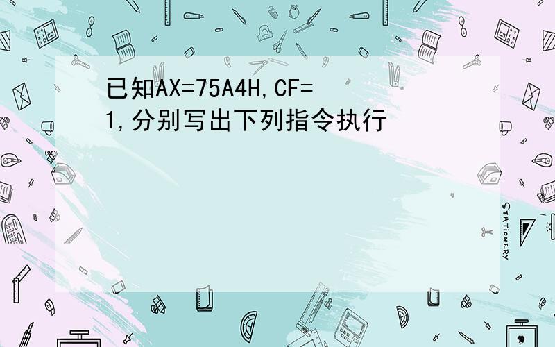 已知AX=75A4H,CF=1,分别写出下列指令执行