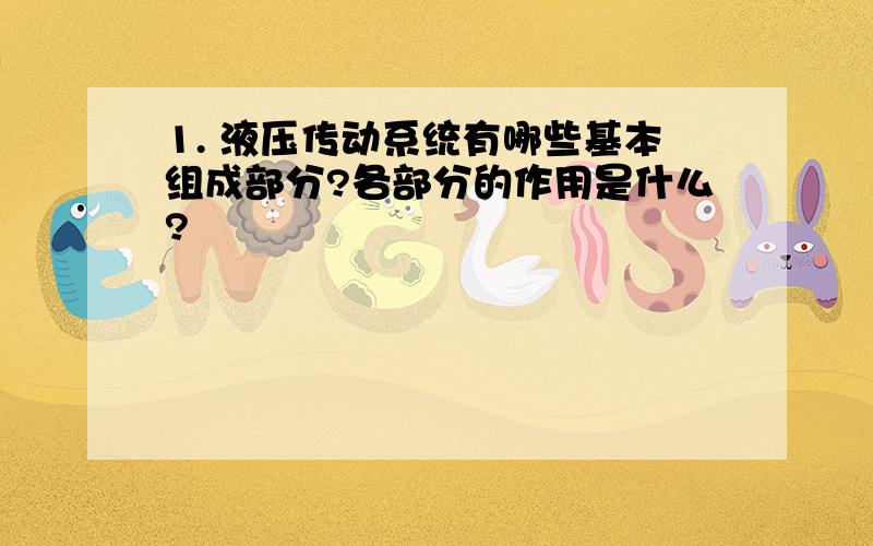 1. 液压传动系统有哪些基本组成部分?各部分的作用是什么?