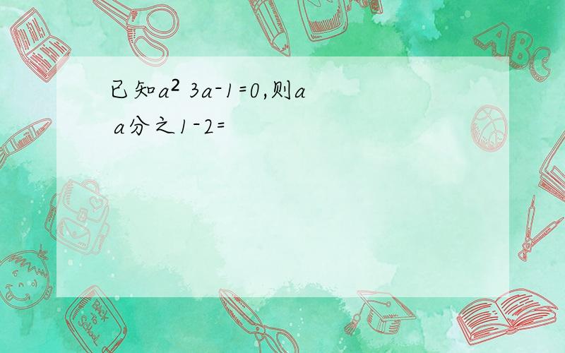 已知a² 3a-1=0,则a a分之1-2=