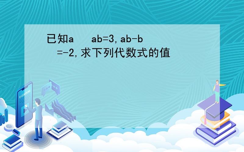 已知a² ab=3,ab-b²=-2,求下列代数式的值