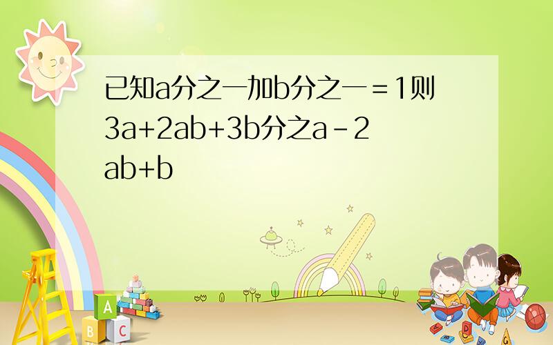 已知a分之一加b分之一＝1则3a+2ab+3b分之a-2ab+b