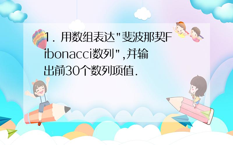 1. 用数组表达"斐波那契Fibonacci数列",并输出前30个数列项值.