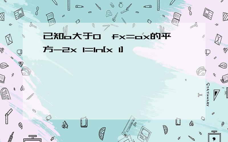 已知a大于0,fx=ax的平方-2x 1=ln[x 1]