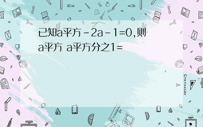 已知a平方-2a-1=0,则a平方 a平方分之1=