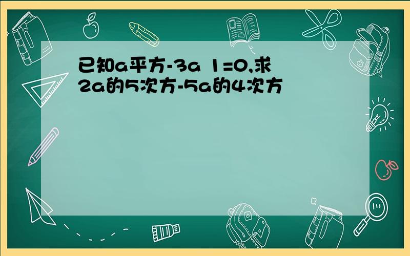 已知a平方-3a 1=0,求2a的5次方-5a的4次方