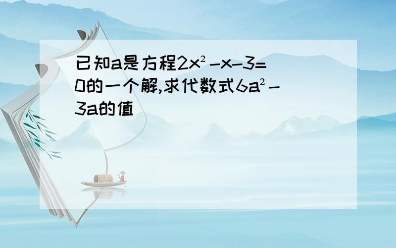 已知a是方程2x²-x-3=0的一个解,求代数式6a²-3a的值