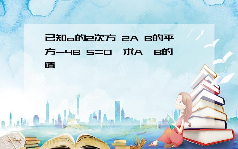 已知a的2次方 2A B的平方-4B 5=0,求A,B的值