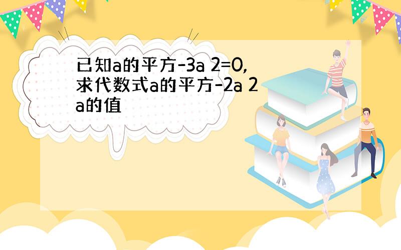 已知a的平方-3a 2=0,求代数式a的平方-2a 2 a的值