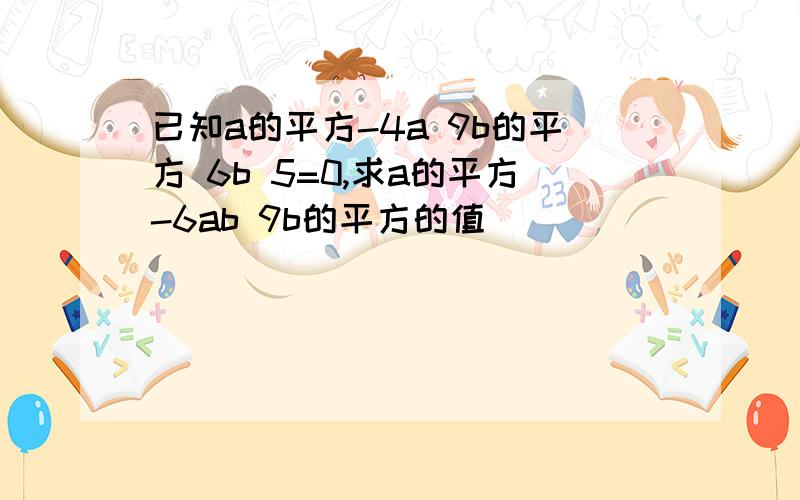 已知a的平方-4a 9b的平方 6b 5=0,求a的平方-6ab 9b的平方的值