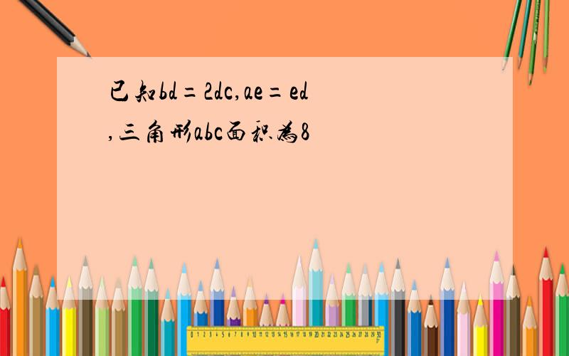 已知bd=2dc,ae=ed,三角形abc面积为8