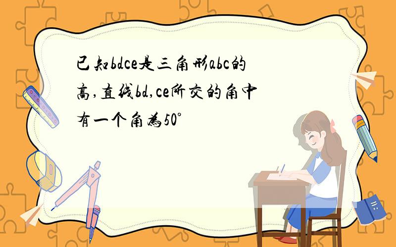 已知bdce是三角形abc的高,直线bd,ce所交的角中有一个角为50°