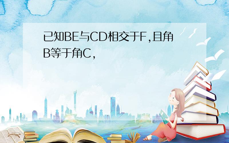 已知BE与CD相交于F,且角B等于角C,