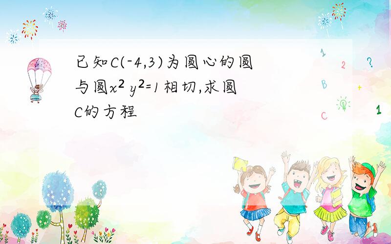 已知C(-4,3)为圆心的圆与圆x² y²=1相切,求圆C的方程