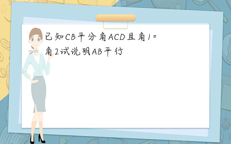 已知CB平分角ACD且角1=角2试说明AB平行